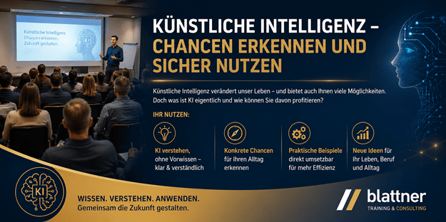 Modernes Hero-Banner im Blau-Gold-Design von Blattner Training & Consulting mit der grossen Überschrift „Künstliche Intelligenz – Chancen erkennen und sicher nutzen“. Das Banner bewirbt einen praxisnahen Vortrag beziehungsweise eine Schulung rund um Künstliche Intelligenz und deren sinnvollen Einsatz im Berufs- und Privatleben. Auf der linken Bildhälfte ist ein Referent zu sehen, der vor einem interessierten Publikum einen Vortrag hält. Auf der Leinwand wird eine Präsentation zum Thema Künstliche Intelligenz mit einer stilisierten KI-Grafik angezeigt. Die aufmerksamen Teilnehmenden unterstreichen den interaktiven Charakter der Veranstaltung. Die rechte Bildhälfte wird von einer modernen digitalen Illustration eines künstlichen Kopfes mit leuchtenden Schaltkreisen dominiert. Diese symbolisiert die Vernetzung und die Möglichkeiten moderner KI-Technologien. Dazwischen befindet sich ein Informationsbereich mit einer kurzen Einführung, dass Künstliche Intelligenz den Alltag und die Arbeitswelt verändert und zahlreiche neue Möglichkeiten eröffnet. Unter der Überschrift „Ihr Nutzen“ werden die wichtigsten Vorteile der Schulung mit Symbolen hervorgehoben: KI verstehen – verständliche Erklärungen ohne Vorkenntnisse. Konkrete Chancen erkennen – praktische Einsatzmöglichkeiten für Alltag und Beruf entdecken. Praxisnahe Beispiele – direkt anwendbares Wissen statt trockener Theorie. Neue Ideen entwickeln – Inspiration für Beruf, Verein und Alltag gewinnen. Im unteren Bereich befindet sich ein goldener Informationsstreifen mit einem KI-Symbol und dem Slogan „Wissen. Verstehen. Anwenden. Gemeinsam die Zukunft gestalten.“. Rechts unten ist das Logo von Blattner Training & Consulting platziert. Das moderne Blau-Gold-Design vermittelt Kompetenz, Innovation und den praxisnahen Umgang mit Künstlicher Intelligenz.
