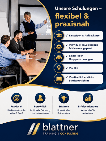 Modernes Werbebanner im Blau-Gold-Design von Blattner Training & Consulting mit dem Titel „Unsere Schulungen – flexibel & praxisnah“. Auf der linken Seite vermittelt ein authentisches Schulungsfoto eine angenehme Lernatmosphäre: Ein Kursleiter erklärt den Unterrichtsstoff an einem interaktiven Bildschirm, während zwei Teilnehmende aufmerksam folgen und mit mobilen Geräten arbeiten. Auf der rechten Seite werden die wichtigsten Vorteile der Schulungen übersichtlich dargestellt. Hervorgehoben werden Einsteiger- und Aufbaukurse, individuell auf Zielgruppe und Wissensstand angepasste Schulungen, Einzel- oder Gruppenschulungen, Durchführung vor Ort sowie eine verständliche Schritt-für-Schritt-Erklärung. Jede Aussage wird durch ein passendes Symbol ergänzt und in einer modernen Kartenoptik präsentiert. Im unteren Bereich unterstreichen vier Vorteile das Schulungsangebot: Praxisnah mit direkter Anwendbarkeit im Alltag und Beruf, Persönlich mit individueller Betreuung und Unterstützung, Erfahren mit über 40 Jahren IT-Kompetenz sowie Erfolgsorientiert mit Wissen, das nachhaltig weiterbringt. Rechts unten befindet sich das Logo von Blattner Training & Consulting. Das moderne Blau-Gold-Design vermittelt Kompetenz, persönliche Betreuung und praxisorientierte IT-Schulungen für Privatpersonen, Unternehmen und Organisationen.